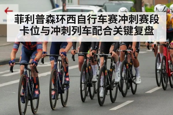 菲利普森环西自行车赛冲刺赛段卡位与冲刺列车配合关键复盘