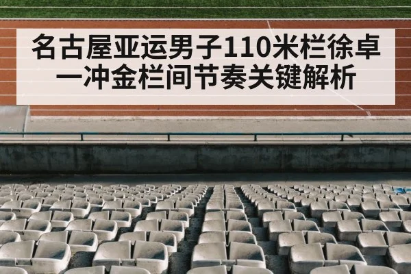 名古屋亚运男子110米栏徐卓一冲金栏间节奏关键解析