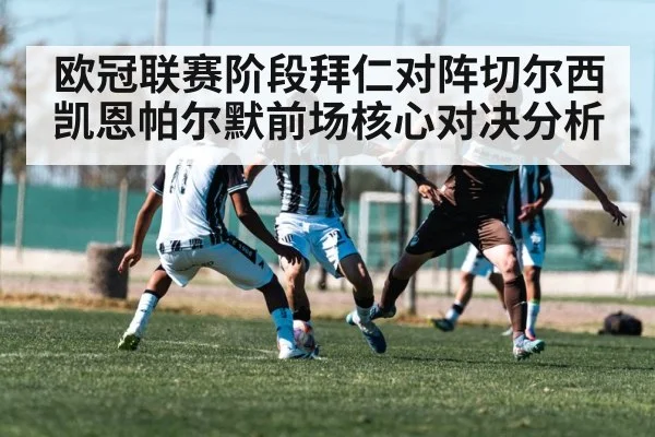 欧冠联赛阶段拜仁对阵切尔西凯恩帕尔默前场核心对决分析