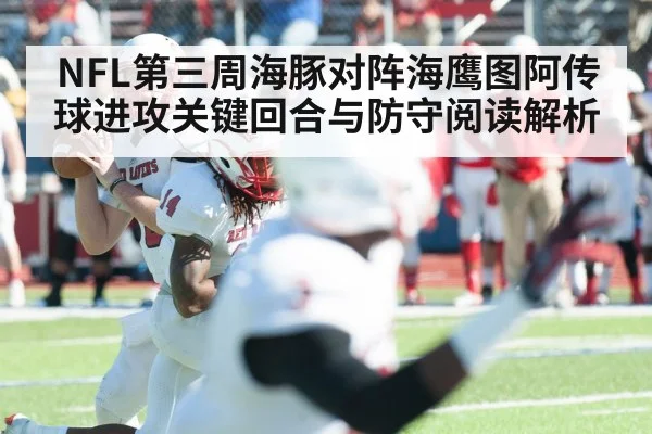 NFL第三周海豚对阵海鹰图阿传球进攻关键回合与防守阅读解析