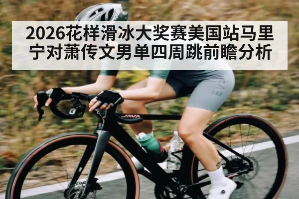 2026花样滑冰大奖赛美国站马里宁对萧传文男单四周跳前瞻分析