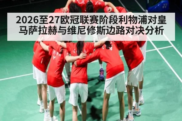 2026至27欧冠联赛阶段利物浦对皇马萨拉赫与维尼修斯边路对决分析
