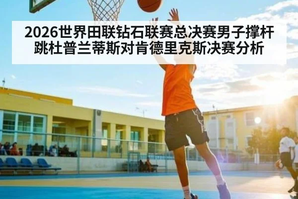 2026世界田联钻石联赛总决赛男子撑杆跳杜普兰蒂斯对肯德里克斯决赛分析