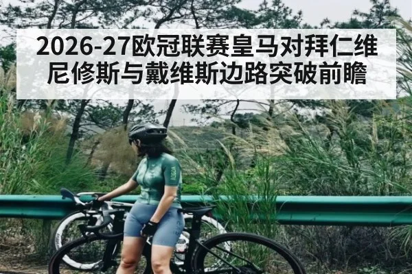 2026-27欧冠联赛皇马对拜仁维尼修斯与戴维斯边路突破前瞻